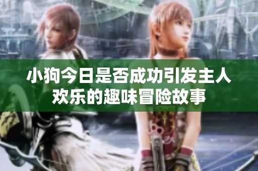 小狗今日是否成功引發(fā)主人歡樂的趣味冒險故事