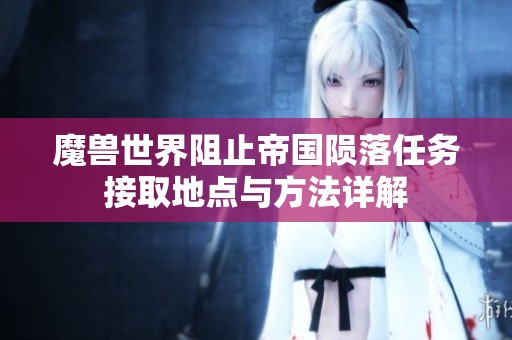 魔獸世界阻止帝國隕落任務接取地點與方法詳解