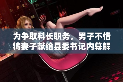 為爭取科長職務，男子不惜將妻子獻給縣委書記內幕解析