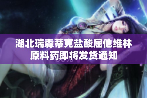 湖北瑞森蒂克鹽酸屈他維林原料藥即將發貨通知