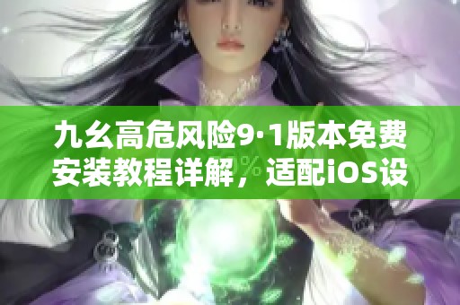 九幺高危風(fēng)險9·1版本免費(fèi)安裝教程詳解，適配iOS設(shè)備