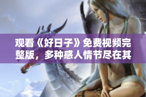 觀看《好日子》免費視頻完整版，多種感人情節(jié)盡在其中