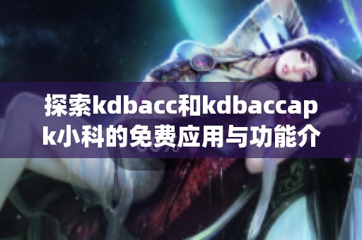 探索kdbacc和kdbaccapk小科的免費應用與功能介紹
