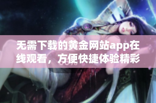 無需下載的黃金網站app在線觀看，方便快捷體驗精彩內容