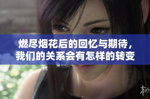 燃盡煙花后的回憶與期待，我們的關(guān)系會有怎樣的轉(zhuǎn)變？