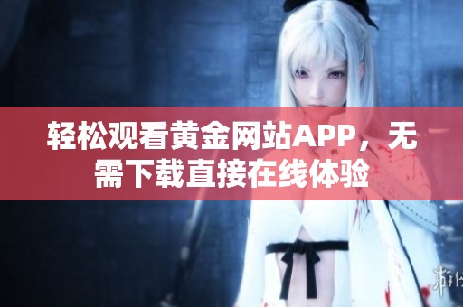 輕松觀看黃金網(wǎng)站APP，無(wú)需下載直接在線體驗(yàn)