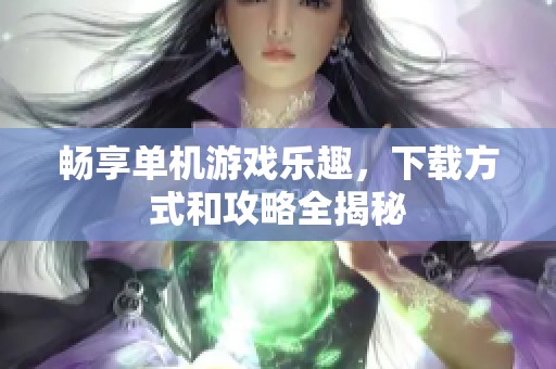 暢享單機游戲樂趣，下載方式和攻略全揭秘