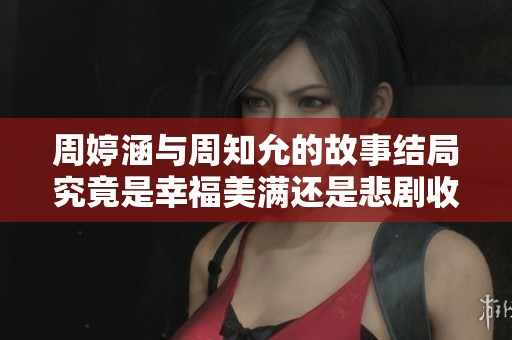 周婷涵與周知允的故事結(jié)局究竟是幸福美滿還是悲劇收尾