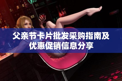 父親節卡片批發采購指南及優惠促銷信息分享