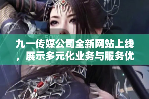 九一傳媒公司全新網(wǎng)站上線，展示多元化業(yè)務與服務優(yōu)勢