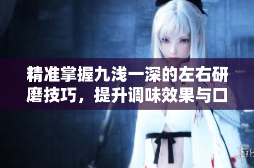 精準掌握九淺一深的左右研磨技巧，提升調味效果與口感享受