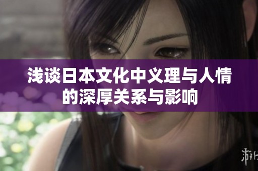 淺談日本文化中義理與人情的深厚關系與影響