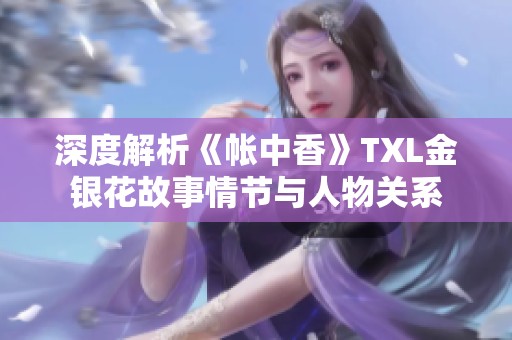 深度解析《帳中香》TXL金銀花故事情節與人物關系