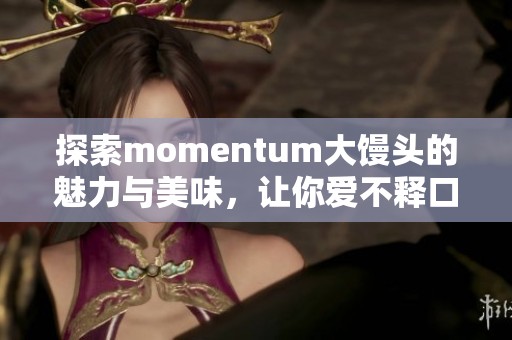 探索momentum大饅頭的魅力與美味，讓你愛不釋口
