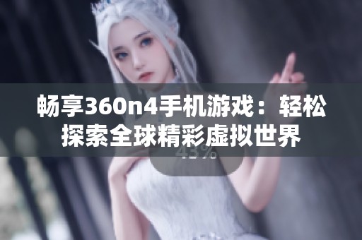 暢享360n4手機游戲：輕松探索全球精彩虛擬世界