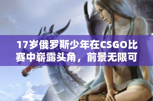 17歲俄羅斯少年在CSGO比賽中嶄露頭角，前景無限可期