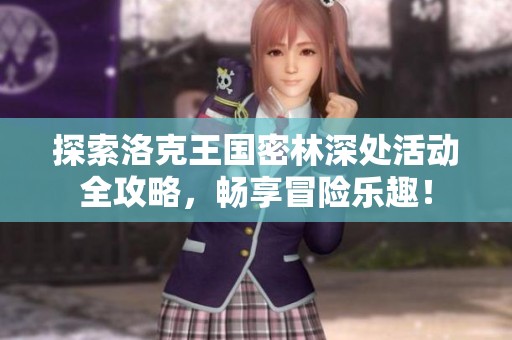 探索洛克王國密林深處活動全攻略，暢享冒險樂趣！