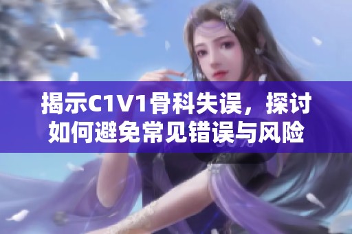 揭示C1V1骨科失誤，探討如何避免常見錯誤與風險