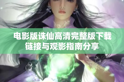 電影版誅仙高清完整版下載鏈接與觀影指南分享