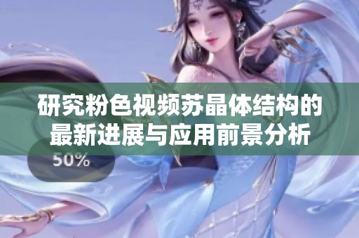 研究粉色視頻蘇晶體結構的最新進展與應用前景分析