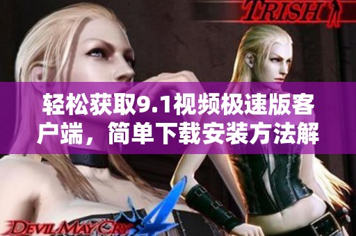 輕松獲取9.1視頻極速版客戶端，簡單下載安裝方法解析
