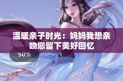 溫暖親子時光：媽媽我想親吻您留下美好回憶