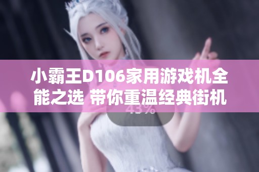 小霸王D106家用游戲機全能之選 帶你重溫經典街機與紅白機魅力
