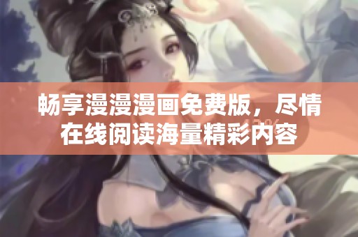 暢享漫漫漫畫免費版，盡情在線閱讀海量精彩內容