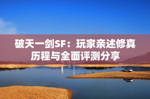破天一劍SF：玩家親述修真歷程與全面評測分享