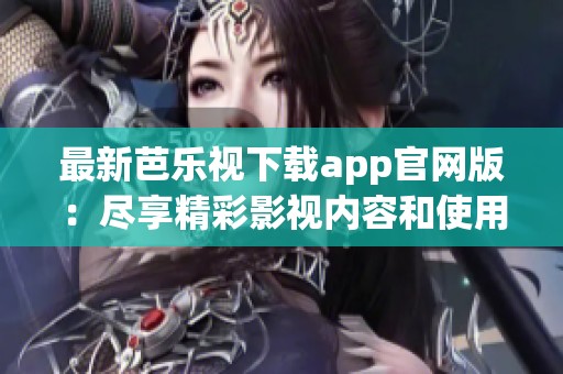 最新芭樂視下載app官網(wǎng)版：盡享精彩影視內(nèi)容和使用體驗(yàn)