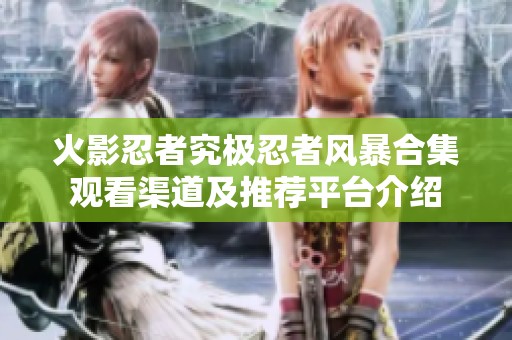 火影忍者究極忍者風暴合集觀看渠道及推薦平臺介紹