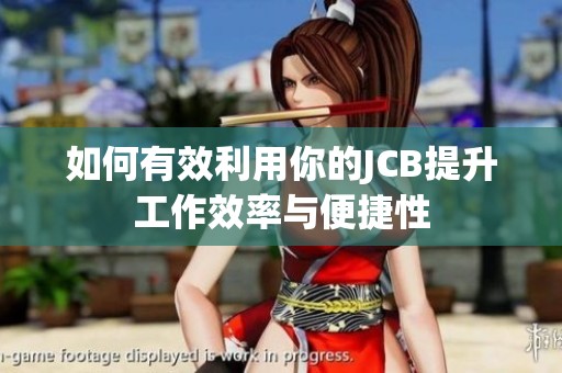 如何有效利用你的JCB提升工作效率與便捷性