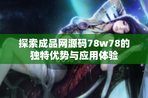 探索成品網源碼78w78的獨特優勢與應用體驗