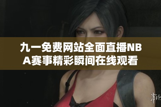 九一免費網站全面直播NBA賽事精彩瞬間在線觀看