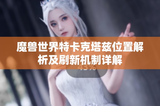 魔獸世界特卡克塔茲位置解析及刷新機制詳解