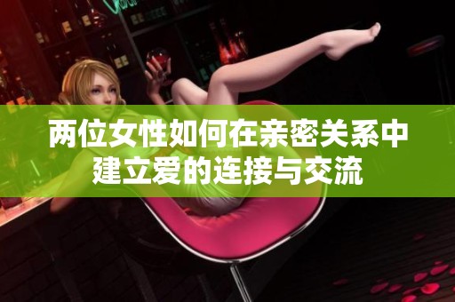 兩位女性如何在親密關系中建立愛的連接與交流