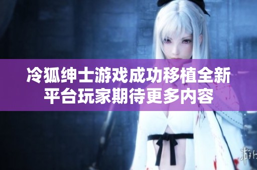 冷狐紳士游戲成功移植全新平臺玩家期待更多內容