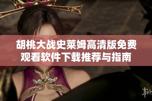 胡桃大戰史萊姆高清版免費觀看軟件下載推薦與指南