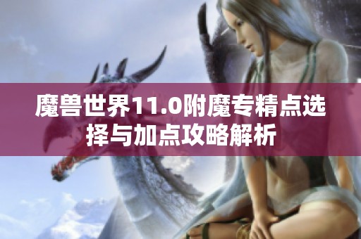 魔獸世界11.0附魔專精點選擇與加點攻略解析