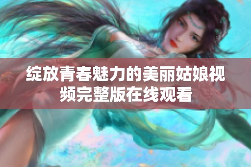 綻放青春魅力的美麗姑娘視頻完整版在線觀看