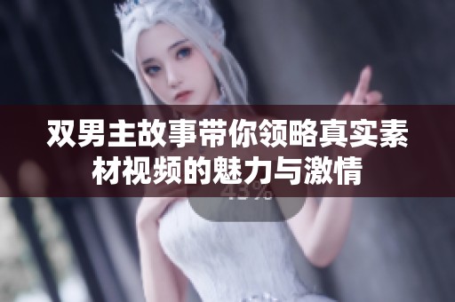雙男主故事帶你領略真實素材視頻的魅力與激情