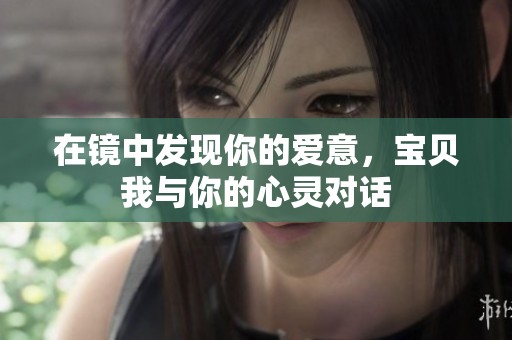 在鏡中發(fā)現(xiàn)你的愛(ài)意，寶貝我與你的心靈對(duì)話