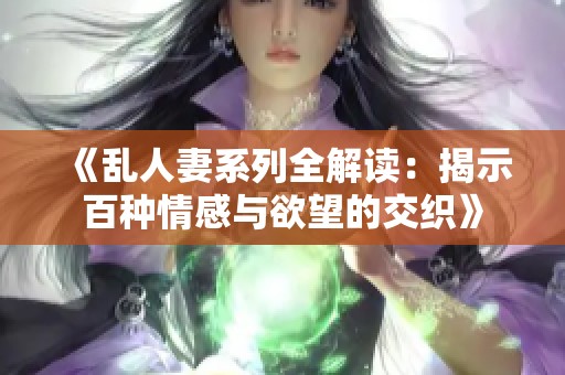 《亂人妻系列全解讀：揭示百種情感與欲望的交織》