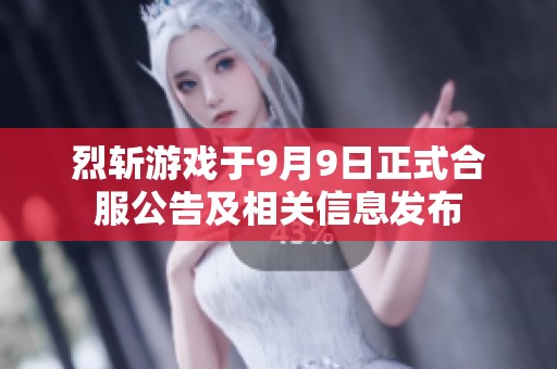烈斬游戲于9月9日正式合服公告及相關(guān)信息發(fā)布