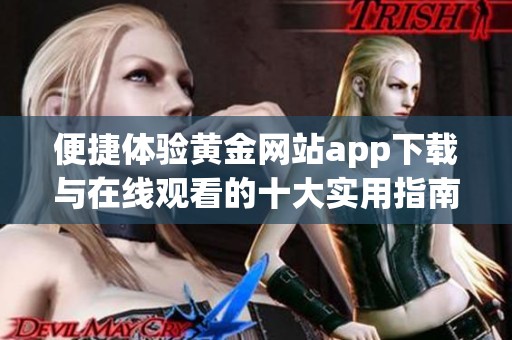 便捷體驗(yàn)黃金網(wǎng)站app下載與在線觀看的十大實(shí)用指南