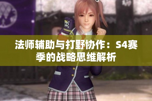 法師輔助與打野協(xié)作：S4賽季的戰(zhàn)略思維解析