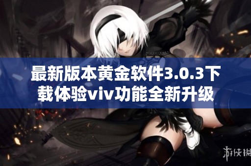 最新版本黃金軟件3.0.3下載體驗viv功能全新升級