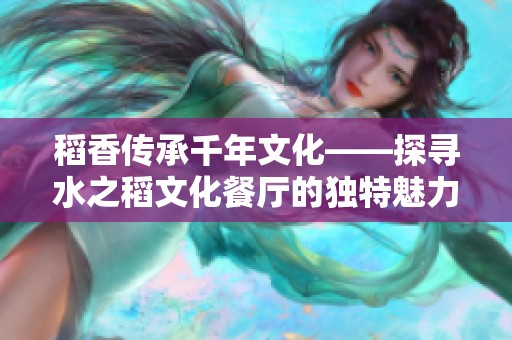 稻香傳承千年文化——探尋水之稻文化餐廳的獨特魅力