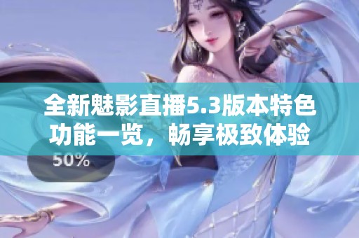 全新魅影直播5.3版本特色功能一覽，暢享極致體驗