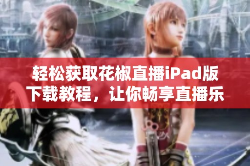 輕松獲取花椒直播iPad版下載教程，讓你暢享直播樂趣